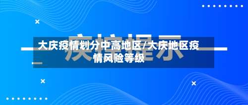 大庆疫情划分中高地区/大庆地区疫情风险等级-第2张图片