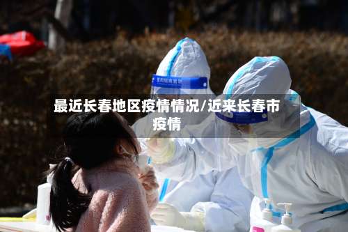 最近长春地区疫情情况/近来长春市疫情-第2张图片