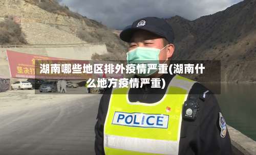 湖南哪些地区排外疫情严重(湖南什么地方疫情严重)-第3张图片