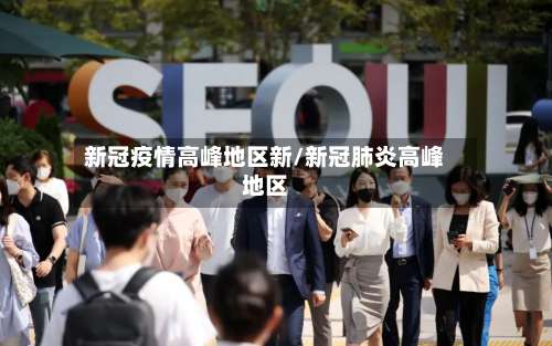 新冠疫情高峰地区新/新冠肺炎高峰地区-第2张图片