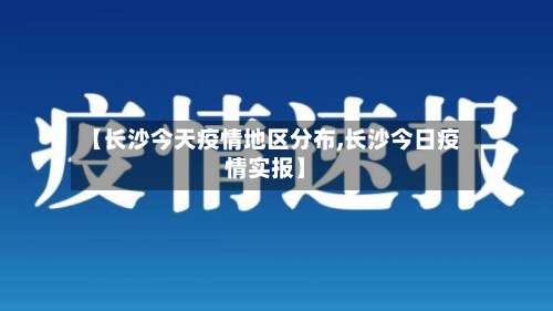 【长沙今天疫情地区分布,长沙今日疫情实报】-第1张图片