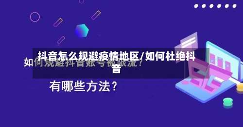 抖音怎么规避疫情地区/如何杜绝抖音-第1张图片