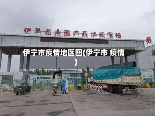 伊宁市疫情地区图(伊宁市 疫情)-第2张图片