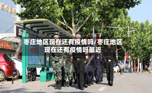 枣庄地区现在还有疫情吗/枣庄地区现在还有疫情吗最近-第1张图片