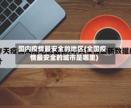 国内疫情最安全的地区(全国疫情最安全的城市是哪里)-第1张图片