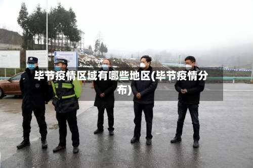 毕节疫情区域有哪些地区(毕节疫情分布)-第1张图片