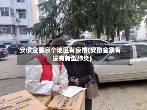 安徽金寨哪个地区有疫情(安徽金寨有没有新型肺炎)-第2张图片