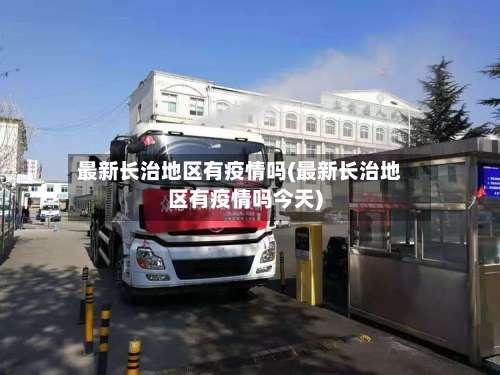最新长治地区有疫情吗(最新长治地区有疫情吗今天)-第1张图片