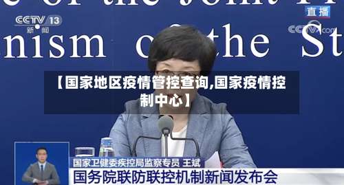 【国家地区疫情管控查询,国家疫情控制中心】-第1张图片