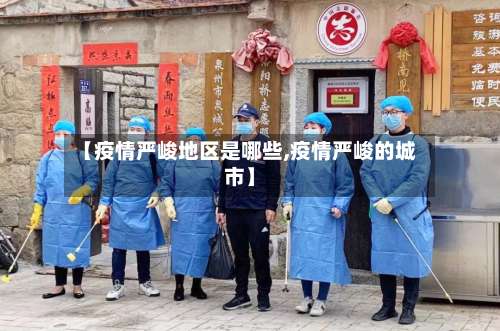 【疫情严峻地区是哪些,疫情严峻的城市】-第2张图片