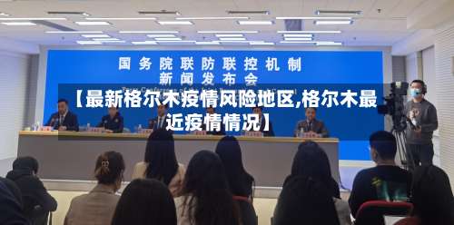 【最新格尔木疫情风险地区,格尔木最近疫情情况】-第2张图片