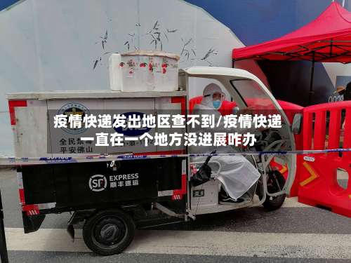 疫情快递发出地区查不到/疫情快递一直在一个地方没进展咋办-第2张图片