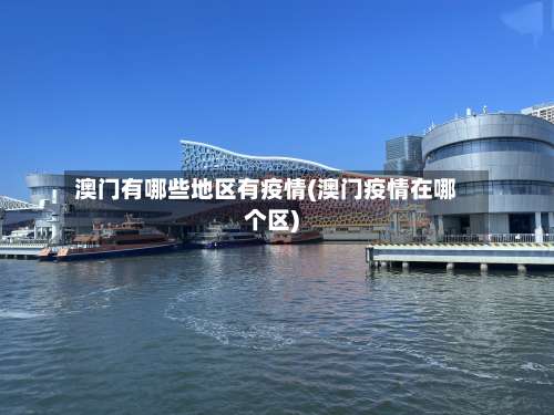 澳门有哪些地区有疫情(澳门疫情在哪个区)-第2张图片