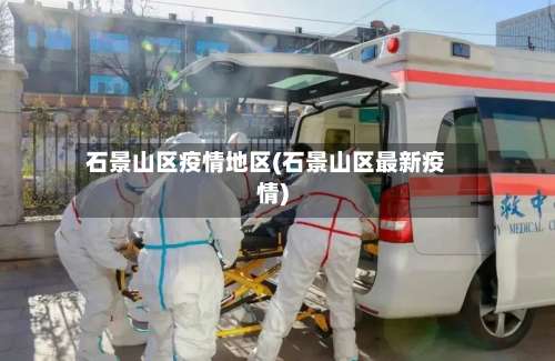 石景山区疫情地区(石景山区最新疫情)-第1张图片