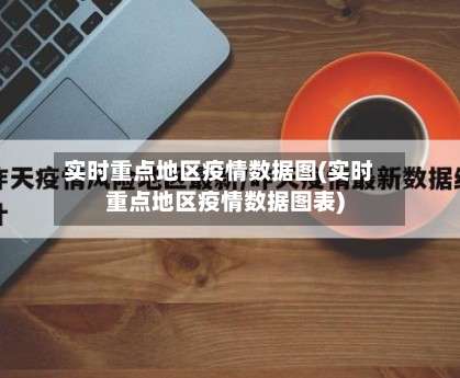 实时重点地区疫情数据图(实时重点地区疫情数据图表)-第1张图片
