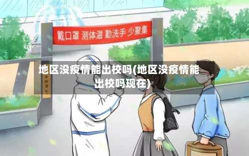 地区没疫情能出校吗(地区没疫情能出校吗现在)-第1张图片