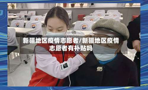 新疆地区疫情志愿者/新疆地区疫情志愿者有补贴吗-第2张图片