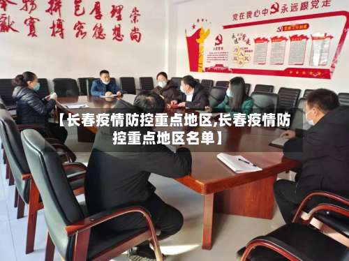 【长春疫情防控重点地区,长春疫情防控重点地区名单】-第2张图片