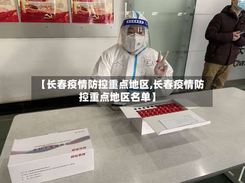 【长春疫情防控重点地区,长春疫情防控重点地区名单】-第1张图片