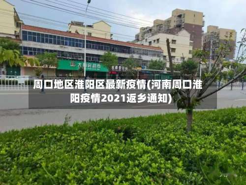周口地区淮阳区最新疫情(河南周口淮阳疫情2021返乡通知)-第2张图片