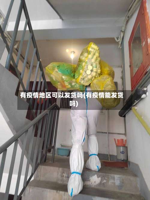 有疫情地区可以发货吗(有疫情能发货吗)-第2张图片