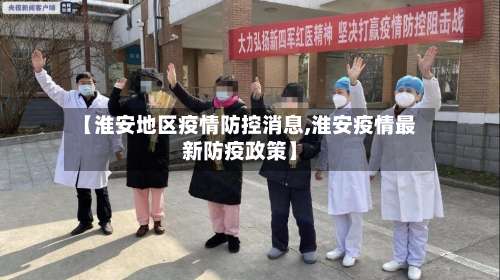 【淮安地区疫情防控消息,淮安疫情最新防疫政策】-第1张图片