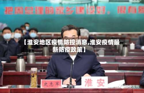 【淮安地区疫情防控消息,淮安疫情最新防疫政策】-第3张图片