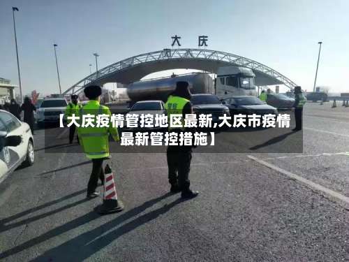 【大庆疫情管控地区最新,大庆市疫情最新管控措施】-第2张图片