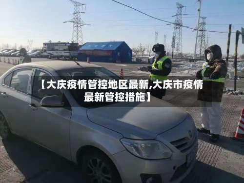 【大庆疫情管控地区最新,大庆市疫情最新管控措施】-第3张图片