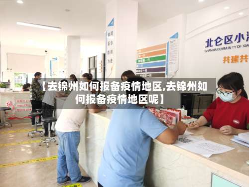 【去锦州如何报备疫情地区,去锦州如何报备疫情地区呢】-第1张图片