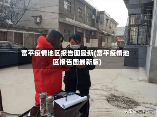 富平疫情地区报告图最新(富平疫情地区报告图最新版)-第2张图片