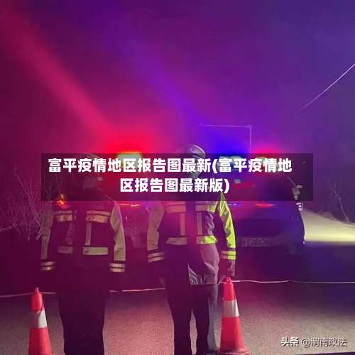 富平疫情地区报告图最新(富平疫情地区报告图最新版)-第1张图片