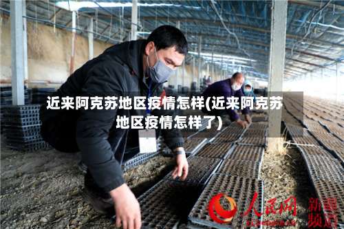 近来阿克苏地区疫情怎样(近来阿克苏地区疫情怎样了)-第1张图片