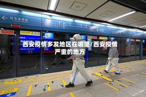 西安疫情多发地区在哪里/西安疫情严重的地方-第2张图片