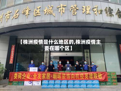 【株洲疫情是什么地区的,株洲疫情主要在哪个区】-第3张图片