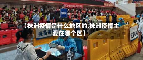 【株洲疫情是什么地区的,株洲疫情主要在哪个区】-第2张图片