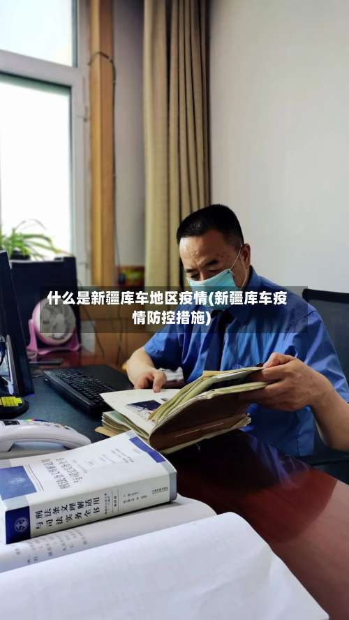 什么是新疆库车地区疫情(新疆库车疫情防控措施)-第2张图片