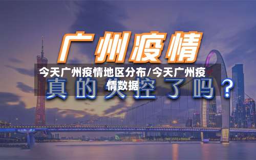 今天广州疫情地区分布/今天广州疫情数据-第2张图片