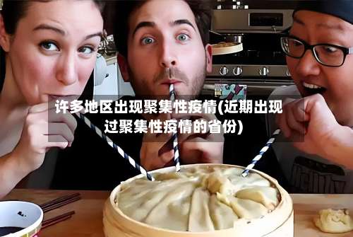 许多地区出现聚集性疫情(近期出现过聚集性疫情的省份)-第1张图片