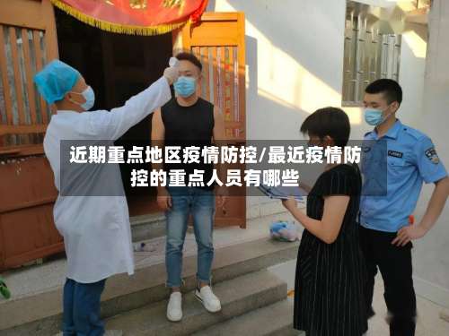 近期重点地区疫情防控/最近疫情防控的重点人员有哪些-第1张图片