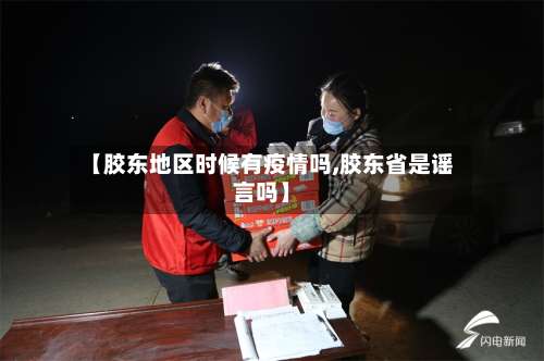 【胶东地区时候有疫情吗,胶东省是谣言吗】-第3张图片