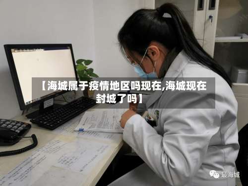 【海城属于疫情地区吗现在,海城现在封城了吗】-第1张图片