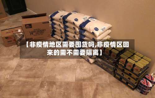 【非疫情地区需要囤货吗,非疫情区回来的需不需要隔离】-第1张图片