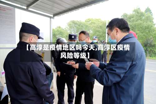【高淳是疫情地区吗今天,高淳区疫情风险等级】-第2张图片