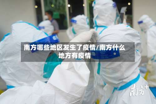 南方哪些地区发生了疫情/南方什么地方有疫情-第2张图片