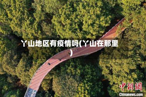 丫山地区有疫情吗(丫山在那里)-第2张图片
