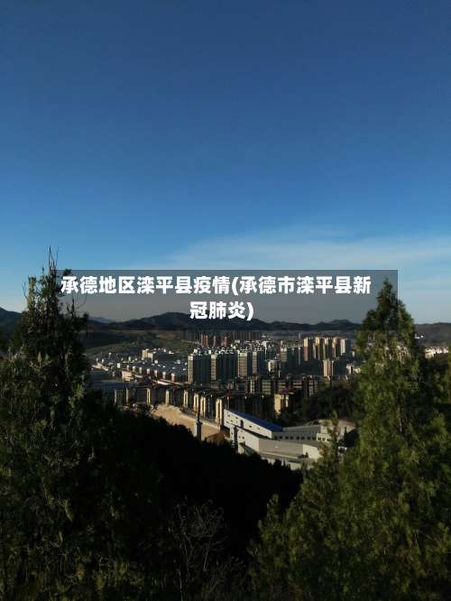 承德地区滦平县疫情(承德市滦平县新冠肺炎)-第2张图片