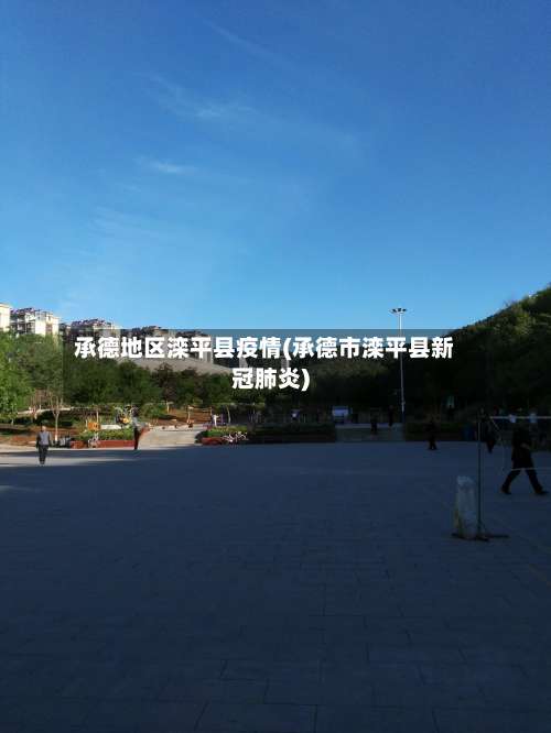 承德地区滦平县疫情(承德市滦平县新冠肺炎)-第1张图片