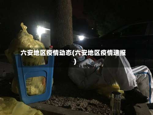 六安地区疫情动态(六安地区疫情速报)-第2张图片