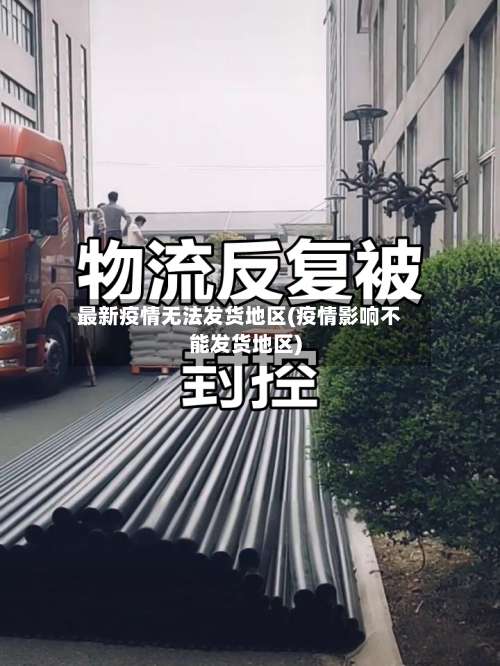 最新疫情无法发货地区(疫情影响不能发货地区)-第1张图片